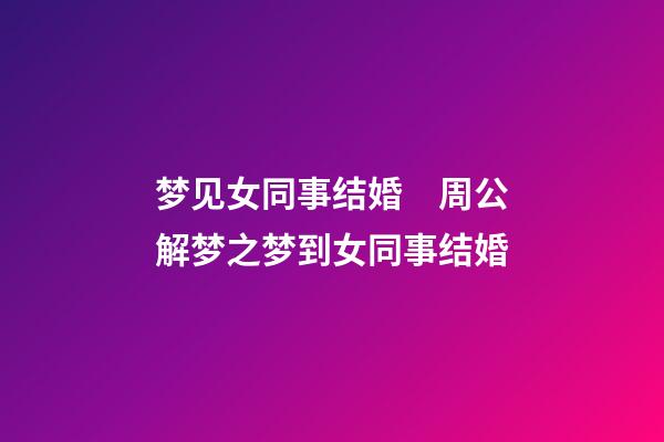 梦见女同事结婚　周公解梦之梦到女同事结婚